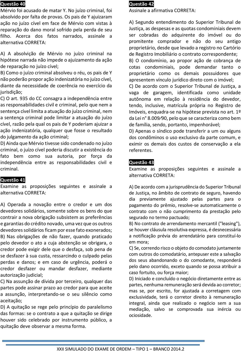 Acerca dos fatos narrados, assinale a alternativa CORRETA: A) A absolvição de Mérvio no juízo criminal na hipótese narrada não impede o ajuizamento da ação de reparação no juízo cível; B) Como o