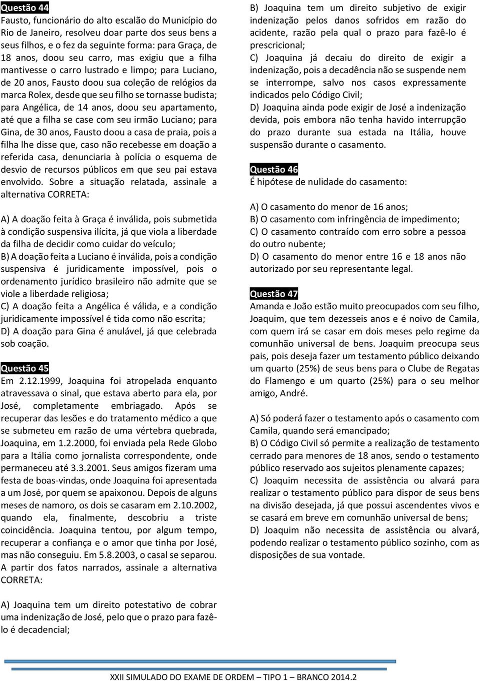 anos, doou seu apartamento, até que a filha se case com seu irmão Luciano; para Gina, de 30 anos, Fausto doou a casa de praia, pois a filha lhe disse que, caso não recebesse em doação a referida