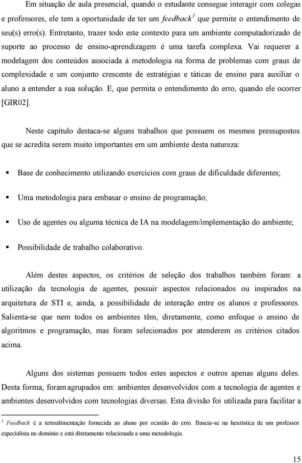 Vai requerer a modelagem dos conteúdos associada à metodologia na forma de problemas com graus de complexidade e um conjunto crescente de estratégias e táticas de ensino para auxiliar o aluno a