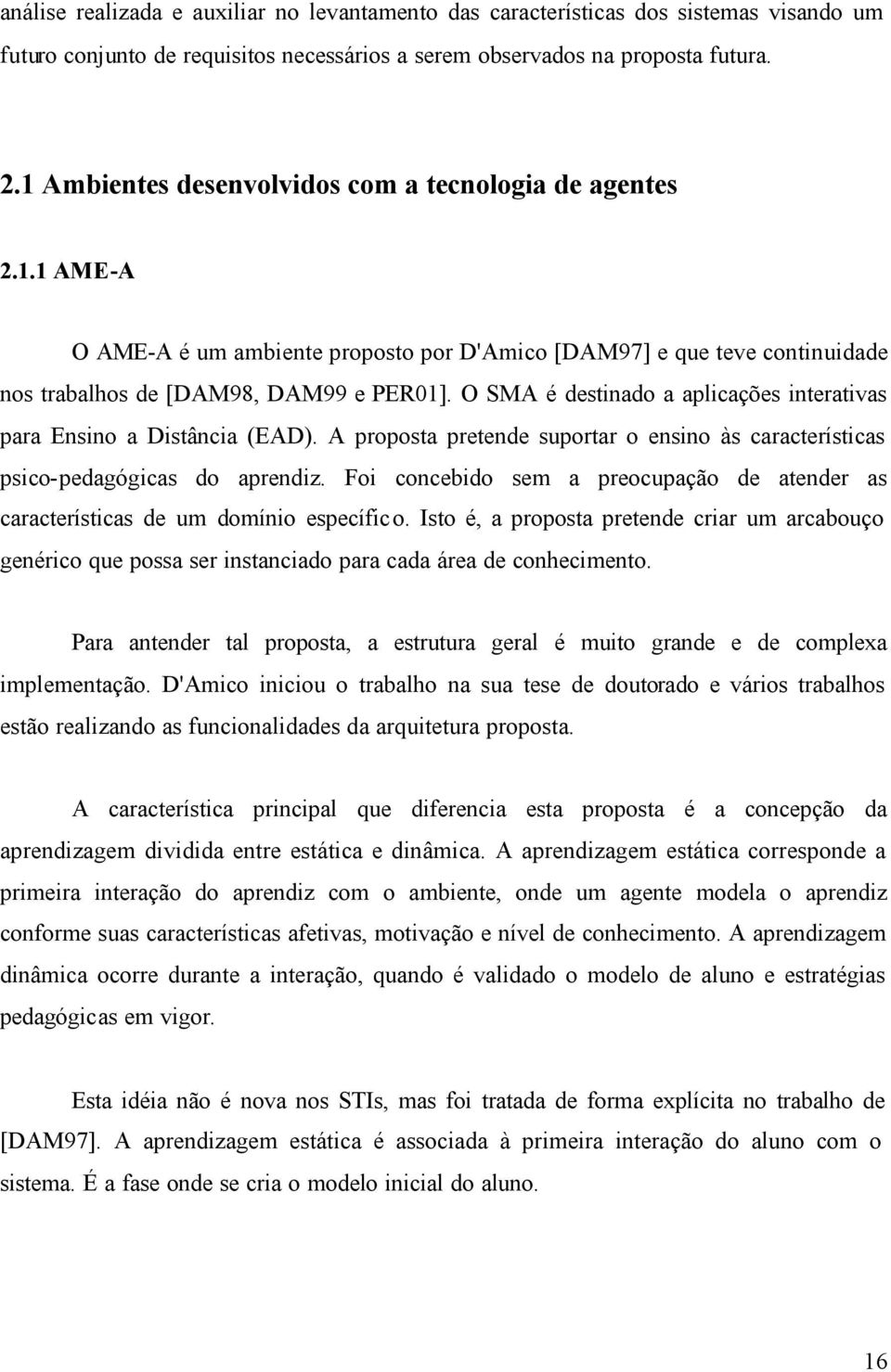 O SMA é destinado a aplicações interativas para Ensino a Distância (EAD). A proposta pretende suportar o ensino às características psico-pedagógicas do aprendiz.