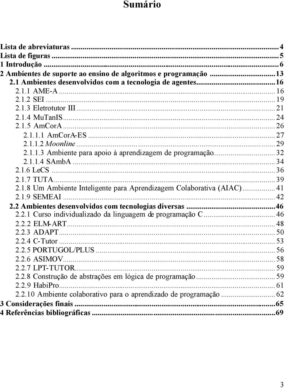 .. 32 2.1.1.4 SAmbA... 34 2.1.6 LeCS... 36 2.1.7 TUTA... 39 2.1.8 Um Ambiente Inteligente para Aprendizagem Colaborativa (AIAC)... 41 2.1.9 SEMEAI... 42 2.