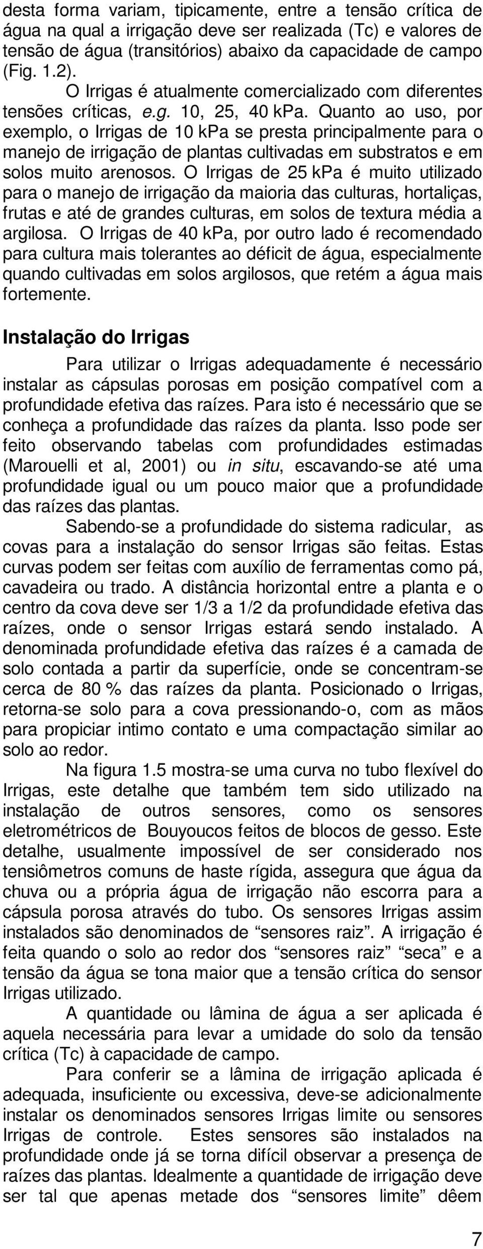 Quanto ao uso, por exemplo, o Irrigas de 10 kpa se presta principalmente para o manejo de irrigação de plantas cultivadas em substratos e em solos muito arenosos.