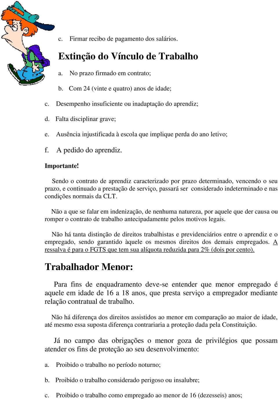 Sendo o contrato de aprendiz caracterizado por prazo determinado, vencendo o seu prazo, e continuado a prestação de serviço, passará ser considerado indeterminado e nas condições normais da CLT.