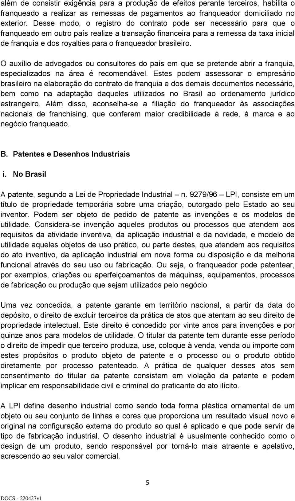 brasileiro. O auxílio de advogados ou consultores do país em que se pretende abrir a franquia, especializados na área é recomendável.