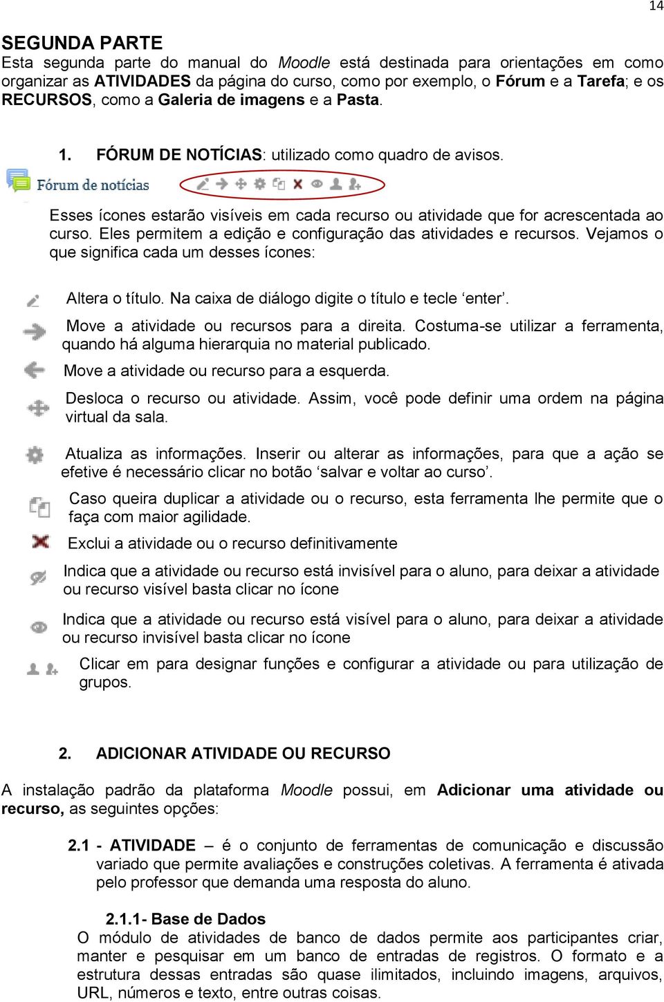 Eles permitem a edição e configuração das atividades e recursos. Vejamos o que significa cada um desses ícones: Altera o título. Na caixa de diálogo digite o título e tecle enter.