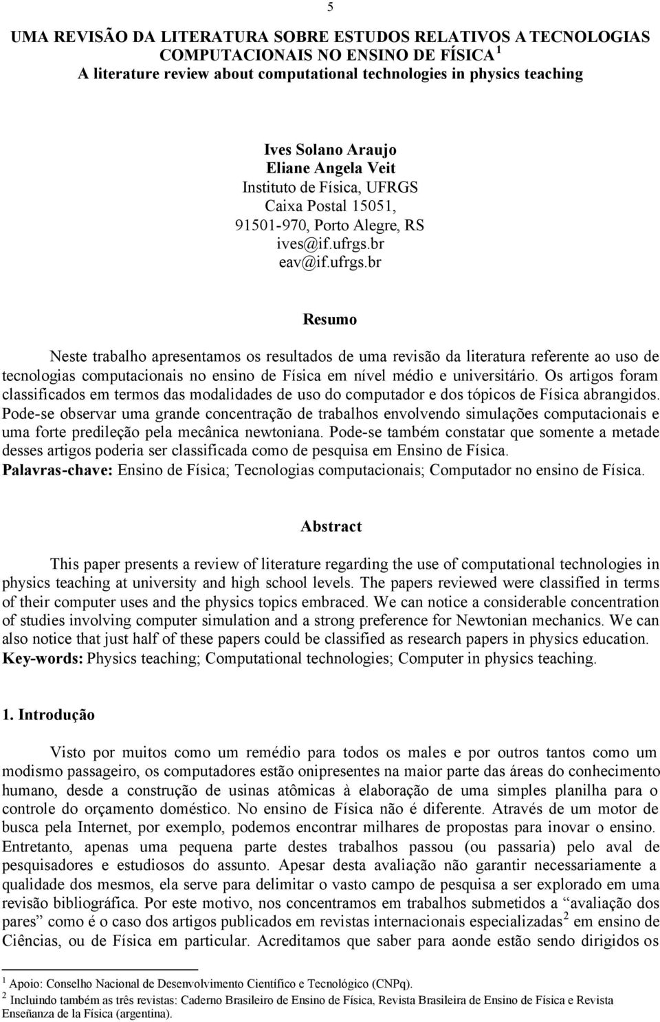 br eav@if.ufrgs.br Resumo Neste trabalho apresentamos os resultados de uma revisão da literatura referente ao uso de tecnologias computacionais no ensino de Física em nível médio e universitário.