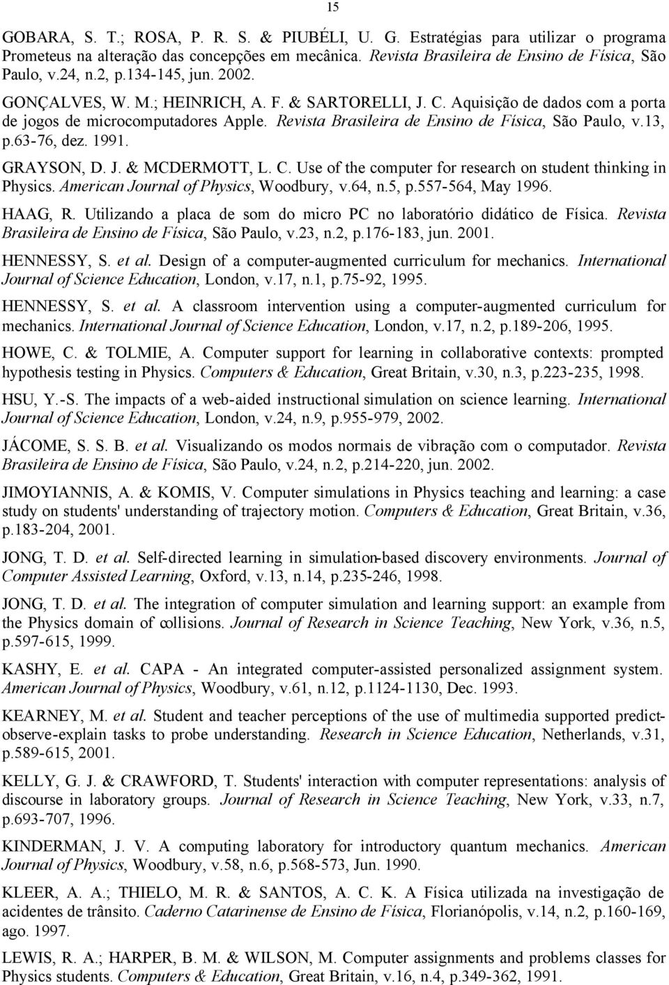 13, p.63-76, dez. 1991. GRAYSON, D. J. & MCDERMOTT, L. C. Use of the computer for research on student thinking in Physics. American Journal of Physics, Woodbury, v.64, n.5, p.557-564, May 1996.