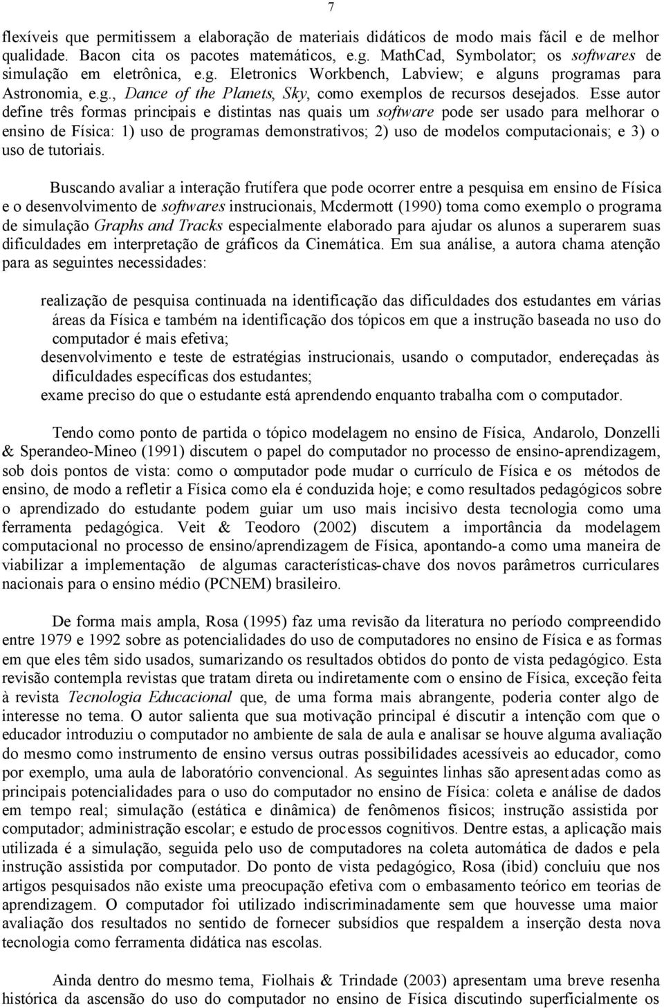 Esse autor define três formas principais e distintas nas quais um software pode ser usado para melhorar o ensino de Física: 1) uso de programas demonstrativos; 2) uso de modelos computacionais; e 3)