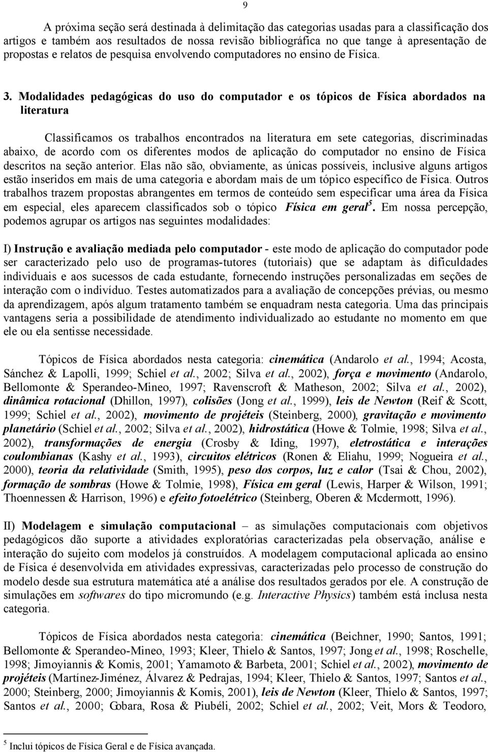 Modalidades pedagógicas do uso do computador e os tópicos de Física abordados na literatura Classificamos os trabalhos encontrados na literatura em sete categorias, discriminadas abaixo, de acordo