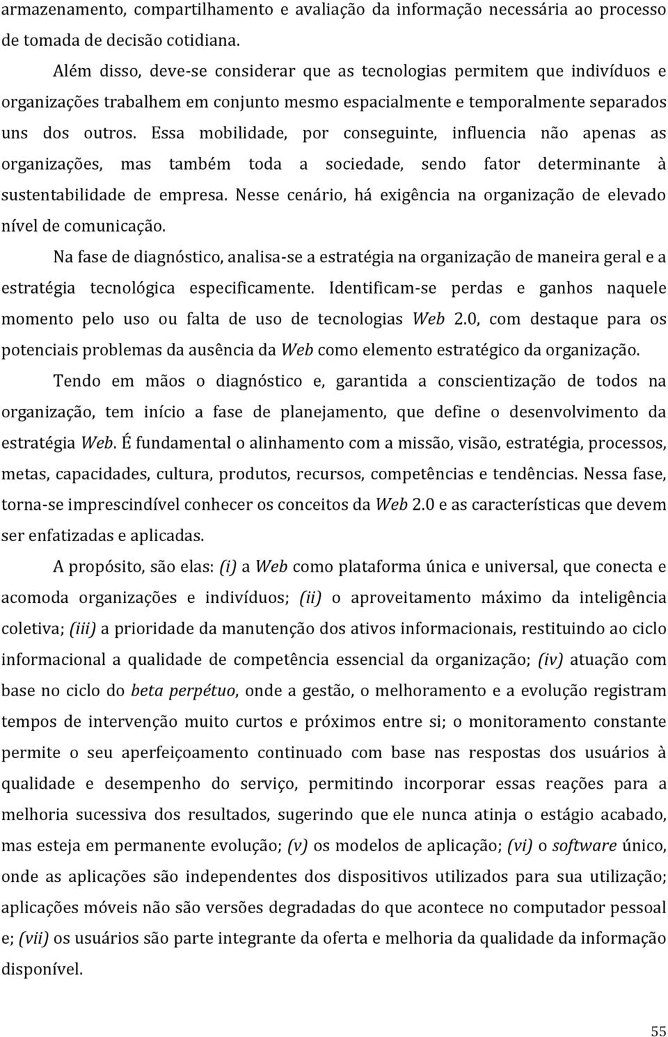 Essa mobilidade, por conseguinte, influencia não apenas as organizações, mas também toda a sociedade, sendo fator determinante à sustentabilidade de empresa.