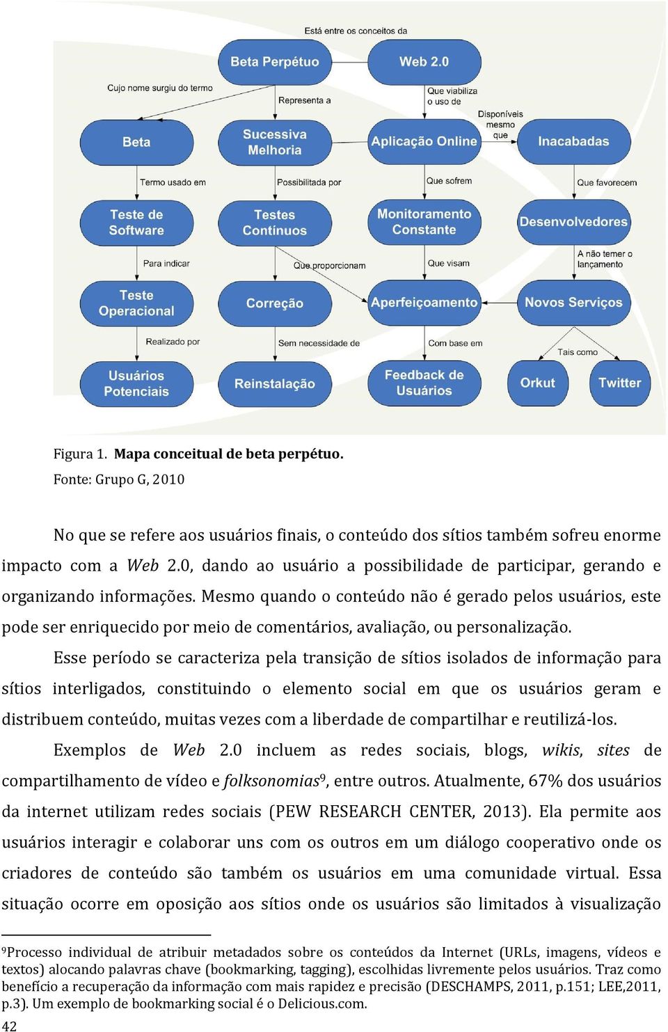 Mesmo quando o conteúdo não é gerado pelos usuários, este pode ser enriquecido por meio de comentários, avaliação, ou personalização.