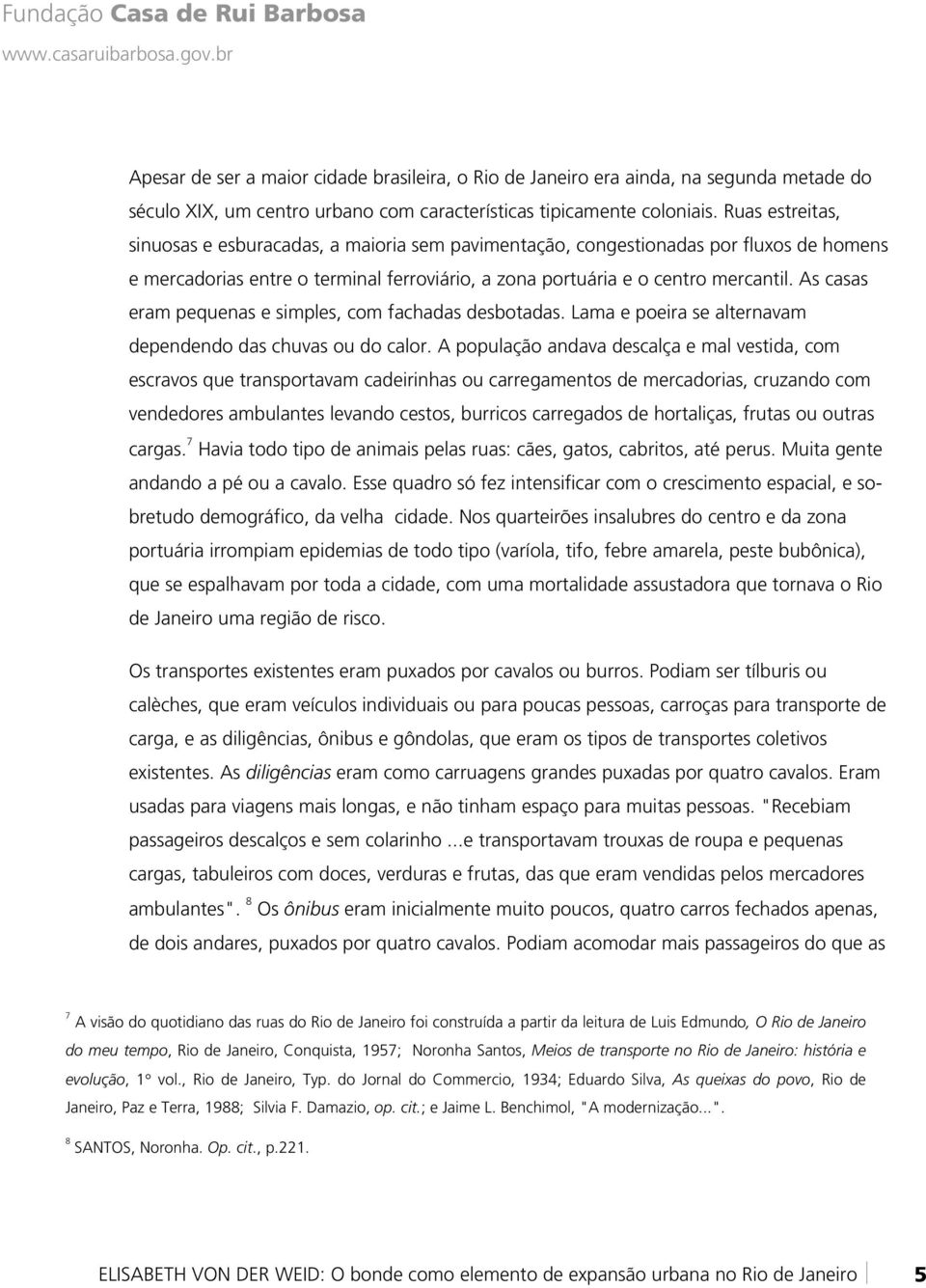 As casas eram pequenas e simples, com fachadas desbotadas. Lama e poeira se alternavam dependendo das chuvas ou do calor.