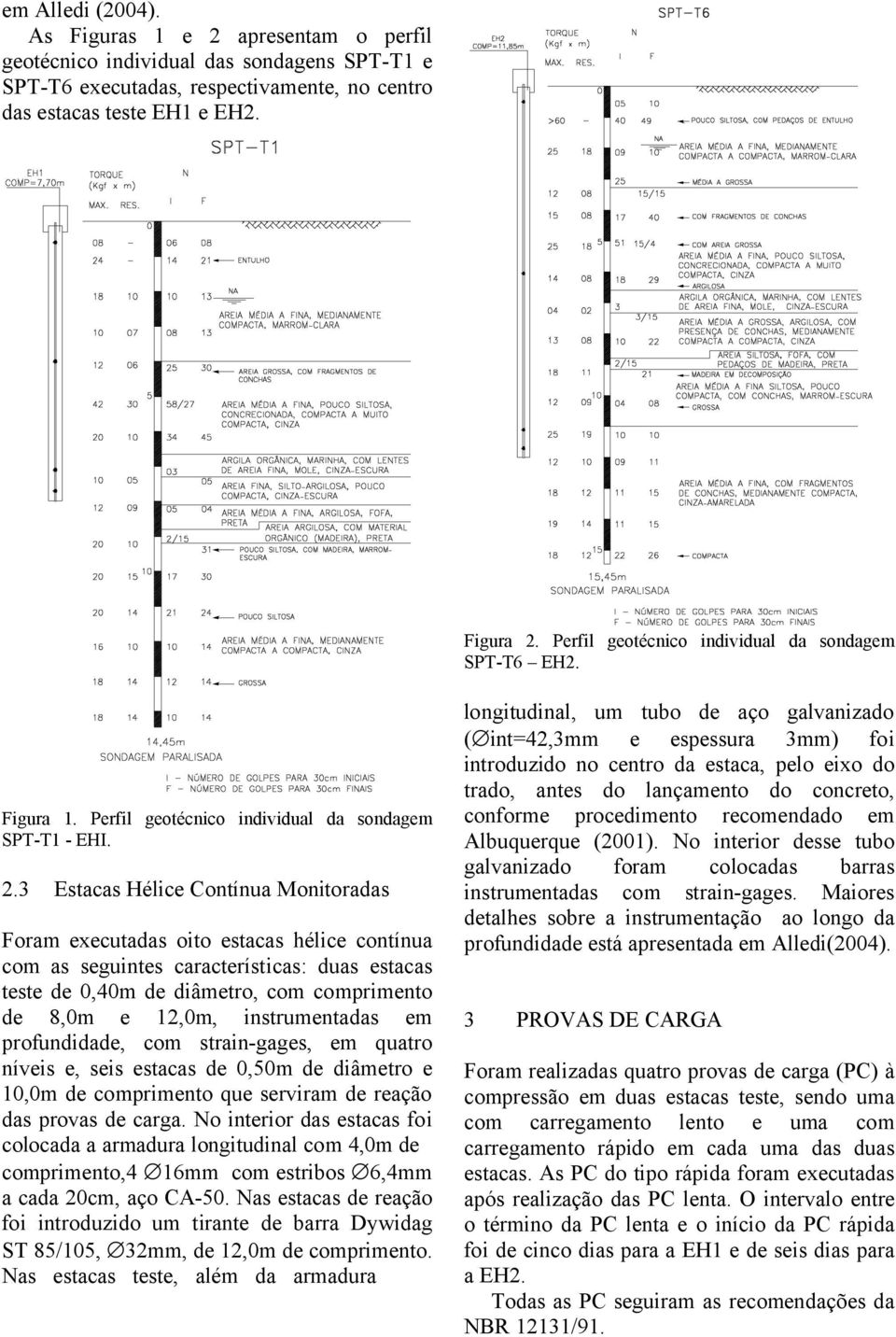 3 Estacas Hélice Contínua Monitoradas Foram executadas oito estacas hélice contínua com as seguintes características: duas estacas teste de 0,40m de diâmetro, com comprimento de 8,0m e 12,0m,