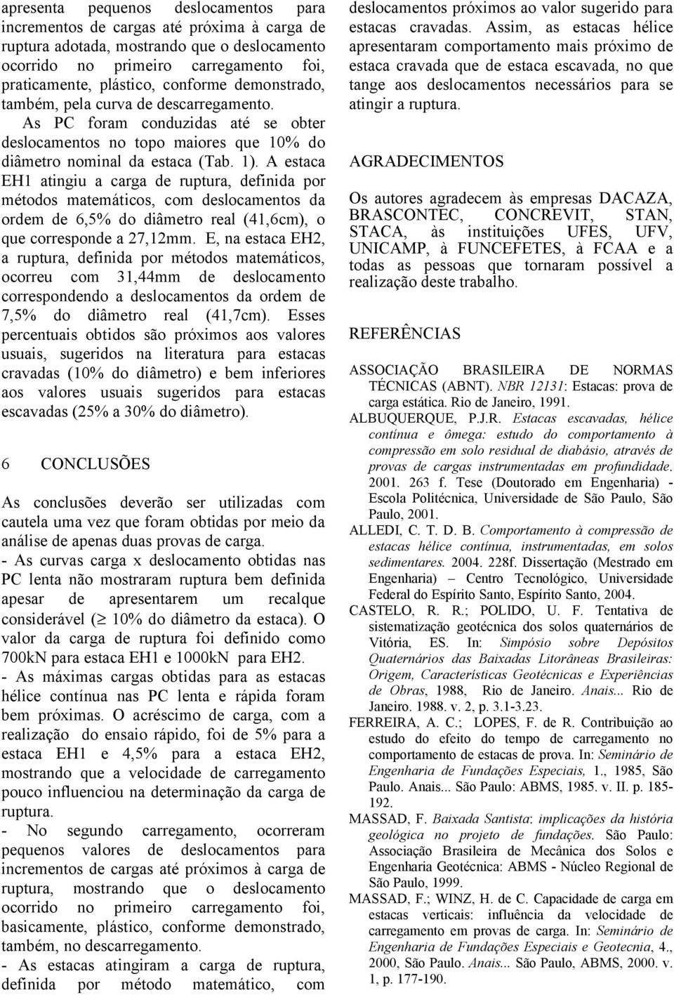 A estaca EH1 atingiu a carga de ruptura, definida por métodos matemáticos, com deslocamentos da ordem de 6,5% do diâmetro real (41,6cm), o que corresponde a 27,12mm.