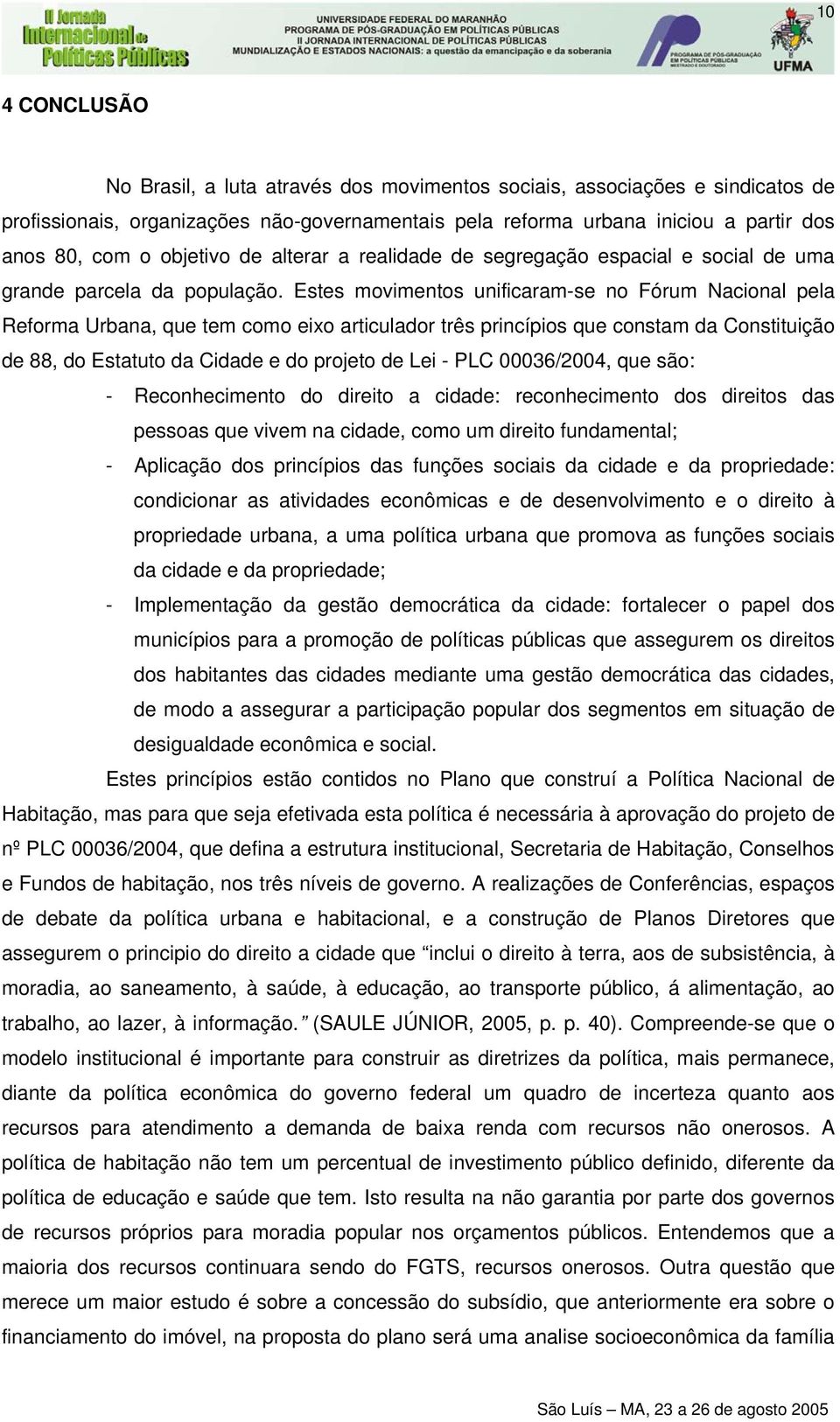 Estes movimentos unificaram-se no Fórum Nacional pela Reforma Urbana, que tem como eixo articulador três princípios que constam da Constituição de 88, do Estatuto da Cidade e do projeto de Lei - PLC