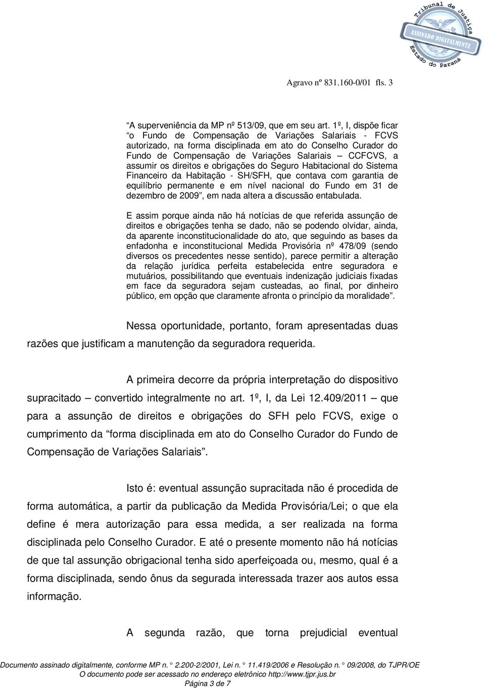 os direitos e obrigações do Seguro Habitacional do Sistema Financeiro da Habitação - SH/SFH, que contava com garantia de equilíbrio permanente e em nível nacional do Fundo em 31 de dezembro de 2009,