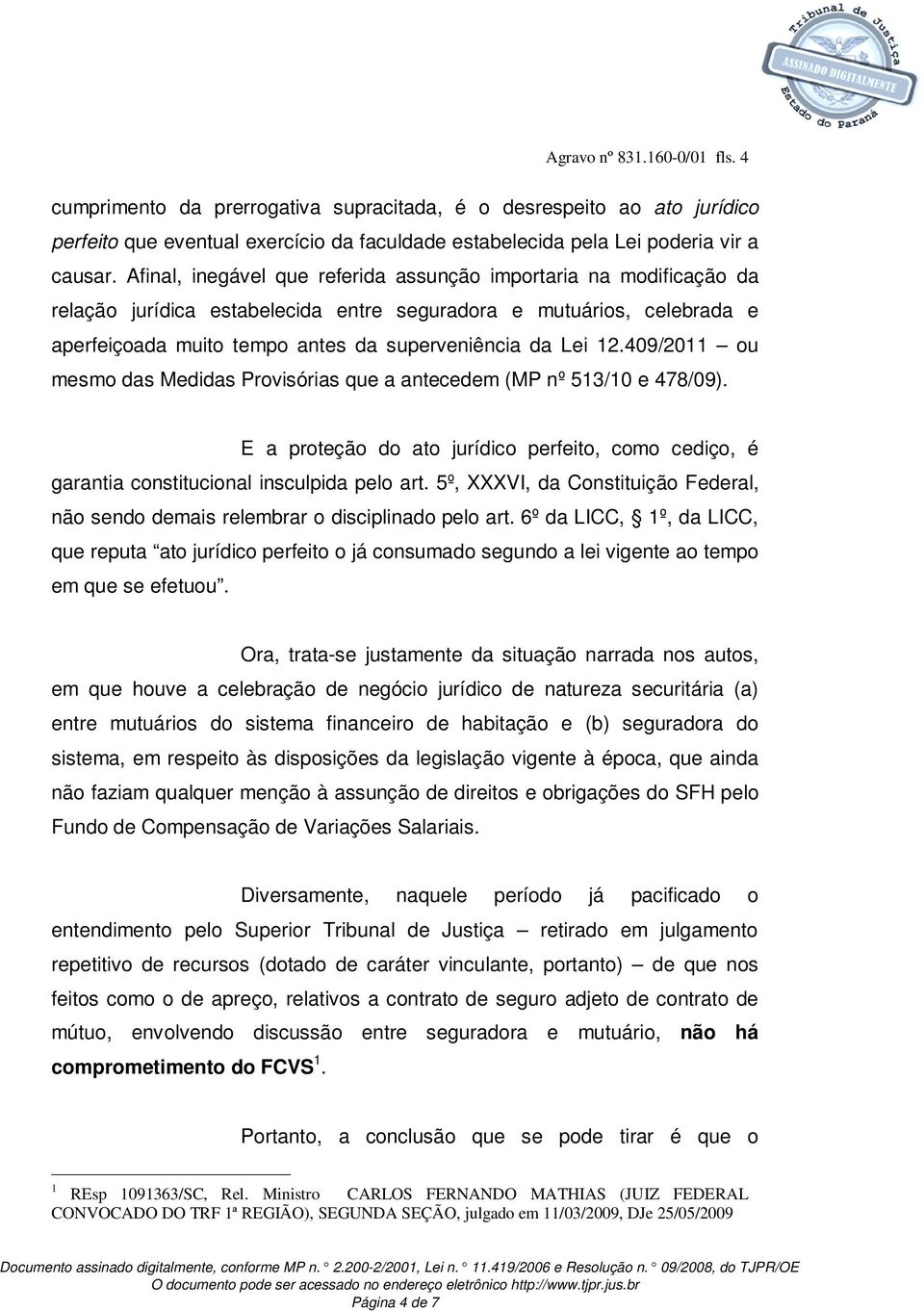 409/2011 ou mesmo das Medidas Provisórias que a antecedem (MP nº 513/10 e 478/09). E a proteção do ato jurídico perfeito, como cediço, é garantia constitucional insculpida pelo art.