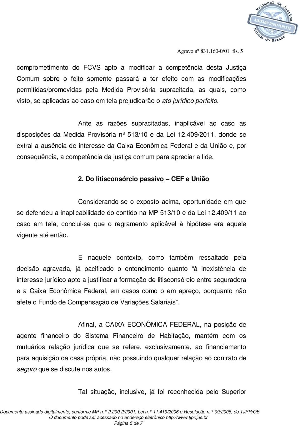 as quais, como visto, se aplicadas ao caso em tela prejudicarão o ato jurídico perfeito. Ante as razões supracitadas, inaplicável ao caso as disposições da Medida Provisória nº 513/10 e da Lei 12.