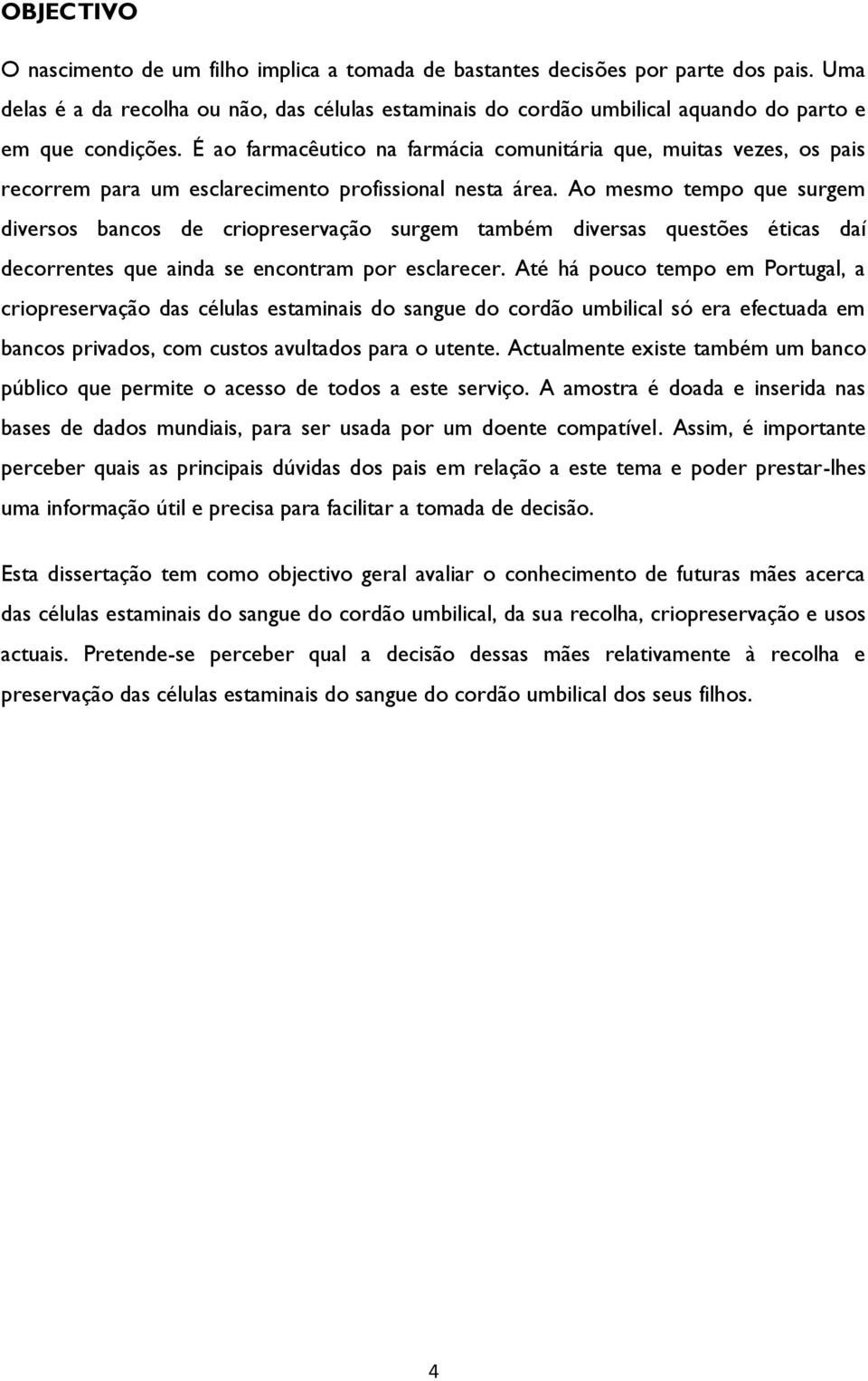 É ao farmacêutico na farmácia comunitária que, muitas vezes, os pais recorrem para um esclarecimento profissional nesta área.