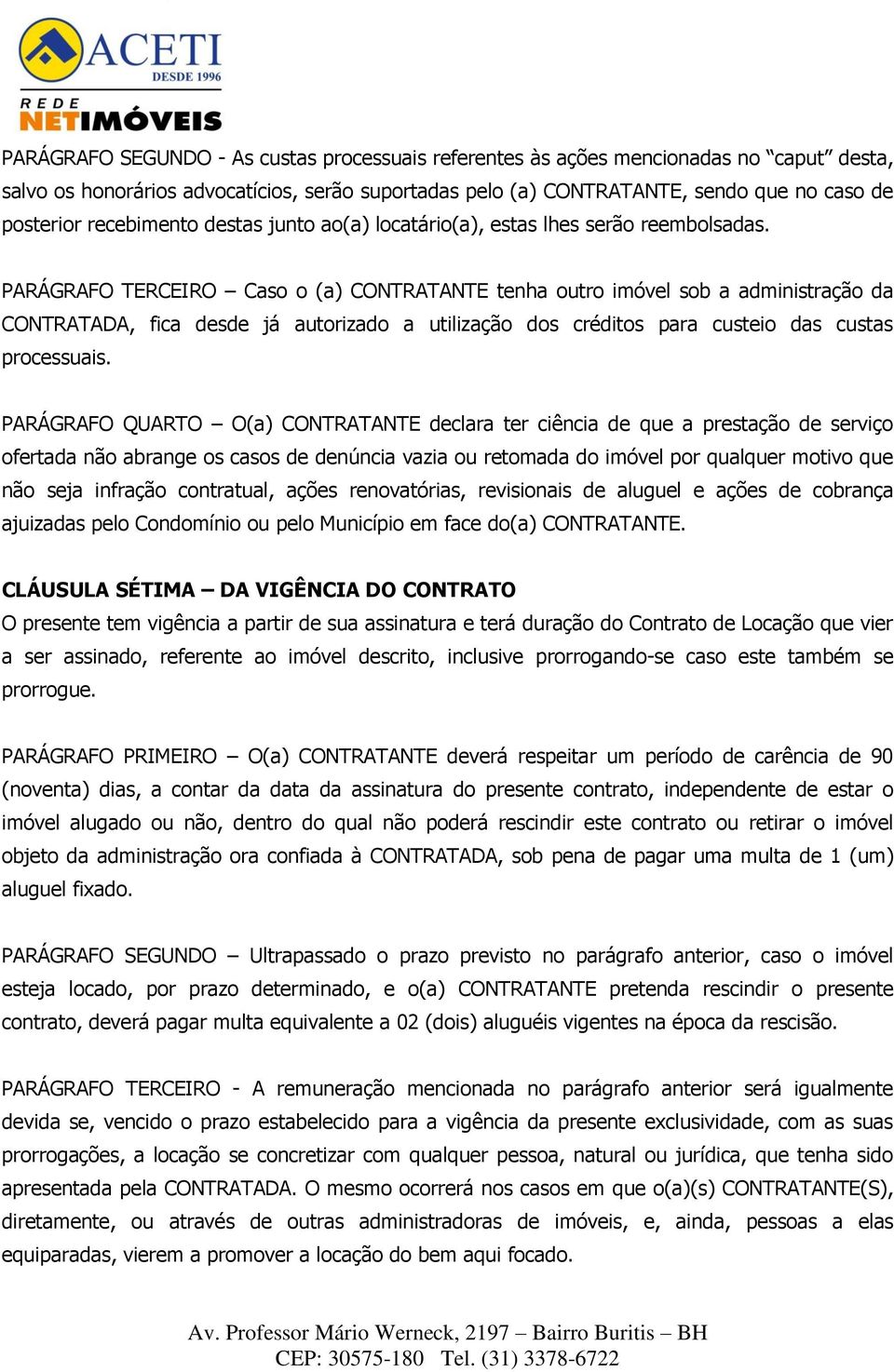 PARÁGRAFO TERCEIRO Caso o (a) CONTRATANTE tenha outro imóvel sob a administração da CONTRATADA, fica desde já autorizado a utilização dos créditos para custeio das custas processuais.