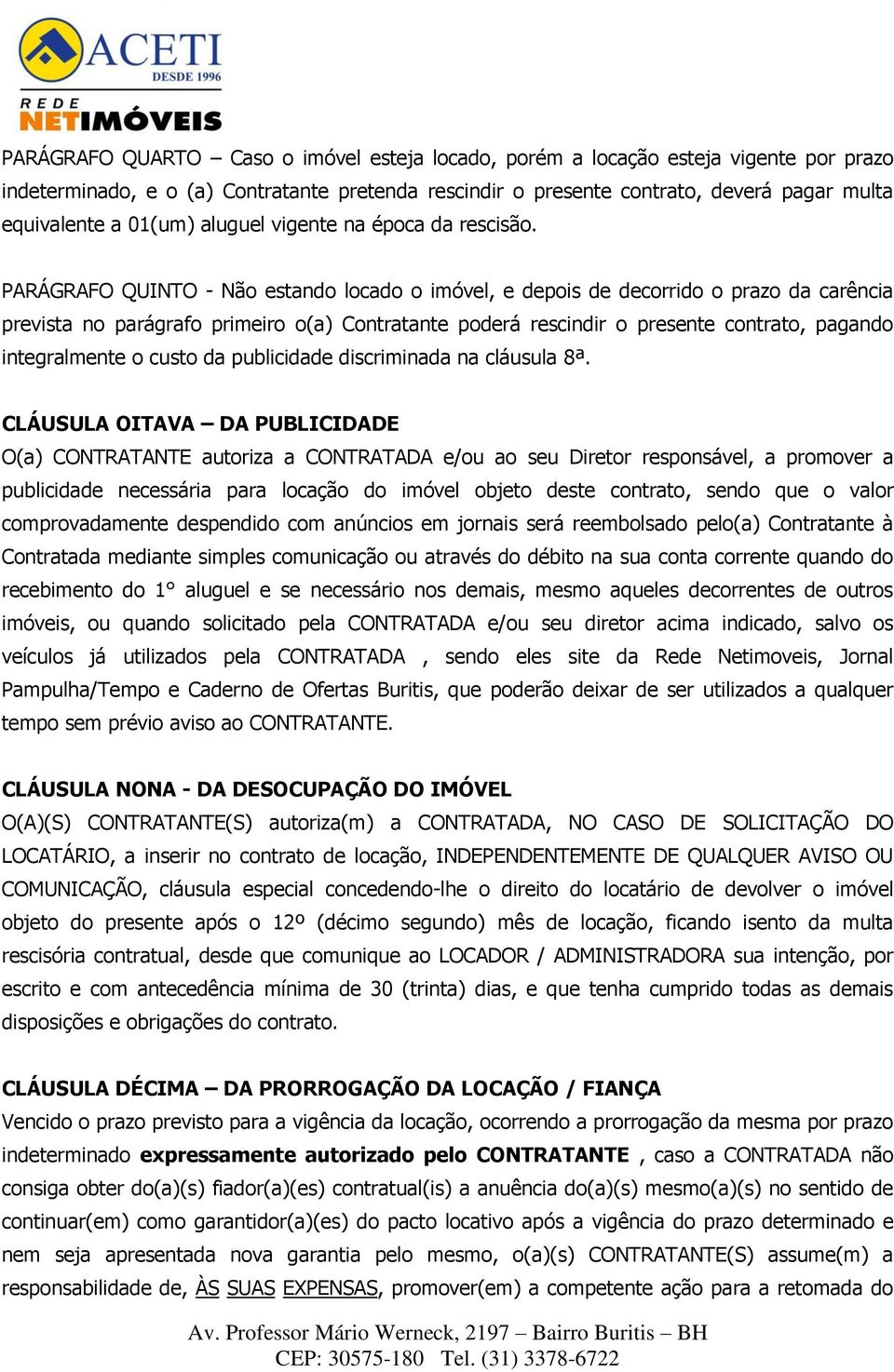 PARÁGRAFO QUINTO - Não estando locado o imóvel, e depois de decorrido o prazo da carência prevista no parágrafo primeiro o(a) Contratante poderá rescindir o presente contrato, pagando integralmente o