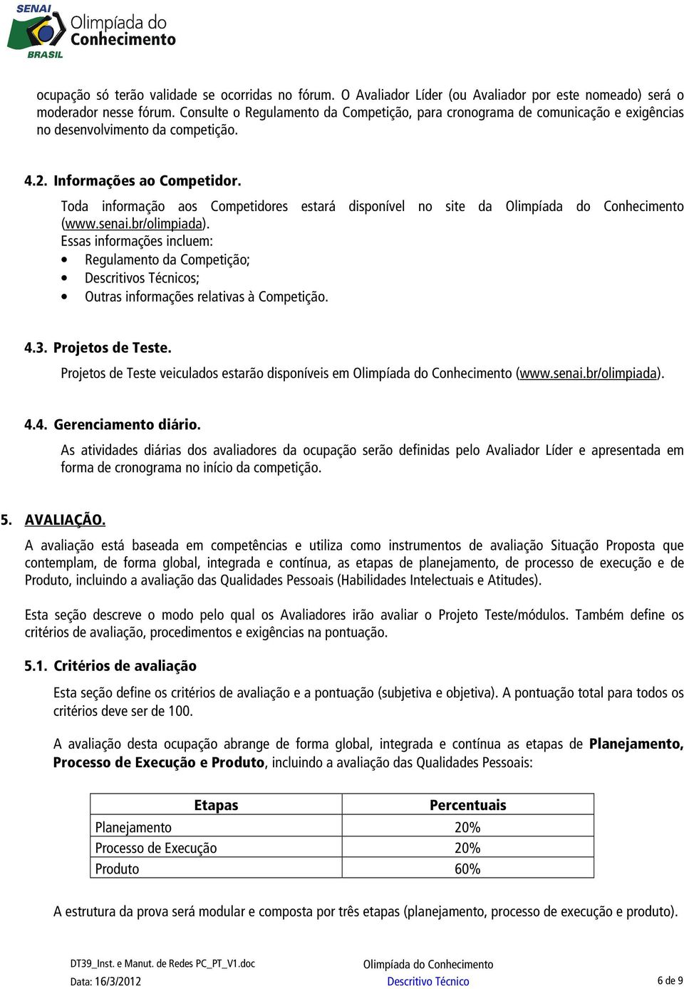 Toda informação aos Competidores estará disponível no site da (www.senai.br/olimpiada).