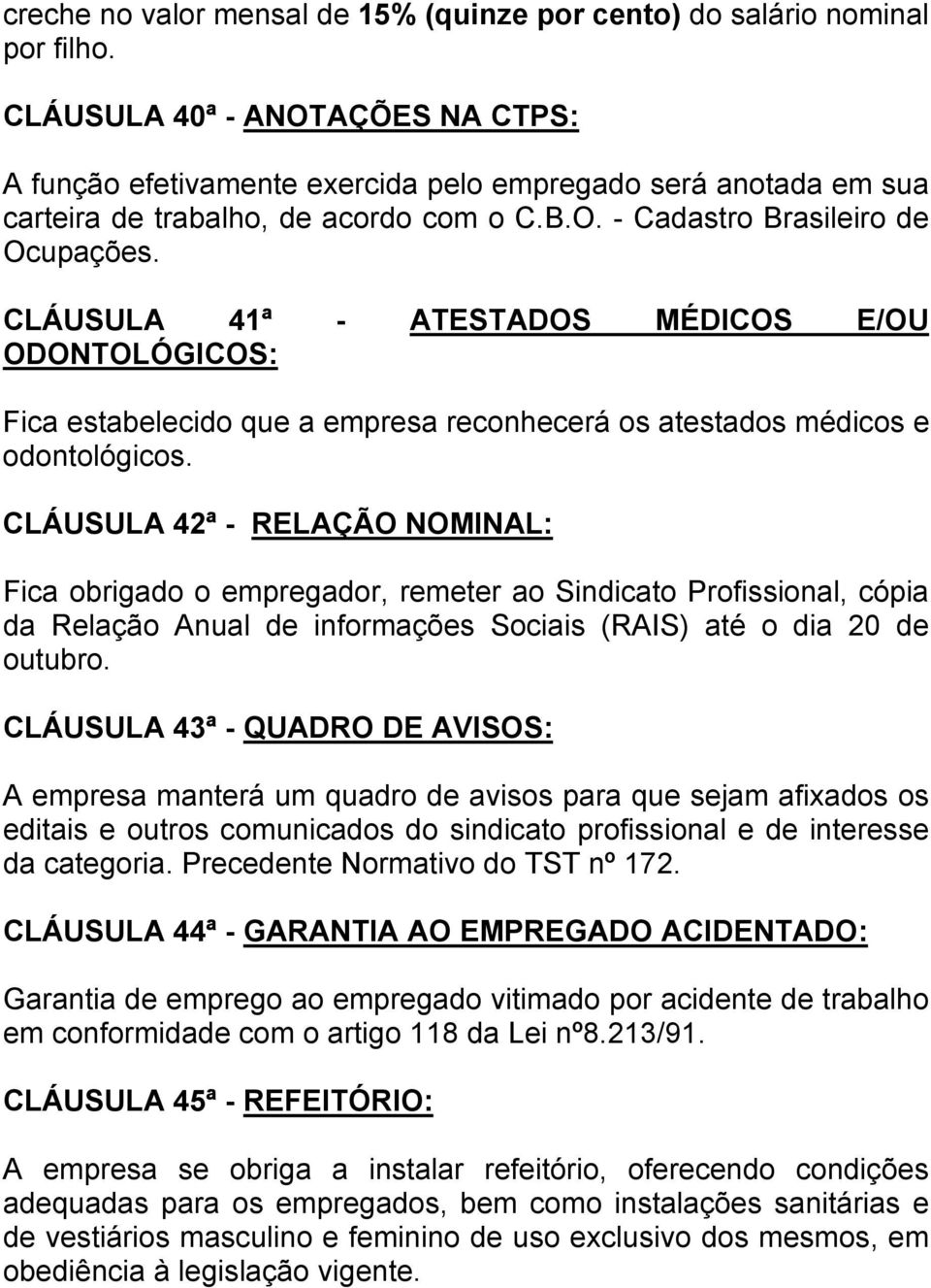 CLÁUSULA 41ª - ATESTADOS MÉDICOS E/OU ODONTOLÓGICOS: Fica estabelecido que a empresa reconhecerá os atestados médicos e odontológicos.