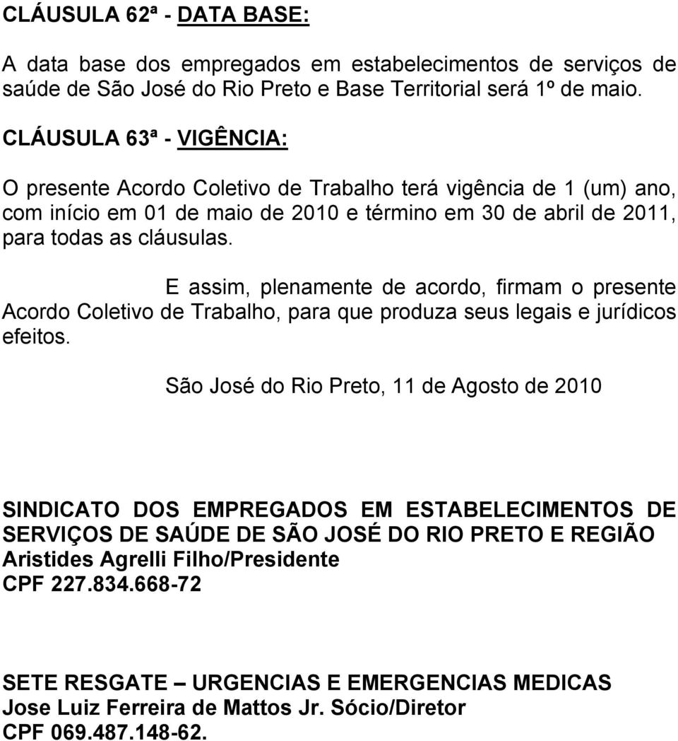 E assim, plenamente de acordo, firmam o presente Acordo Coletivo de Trabalho, para que produza seus legais e jurídicos efeitos.