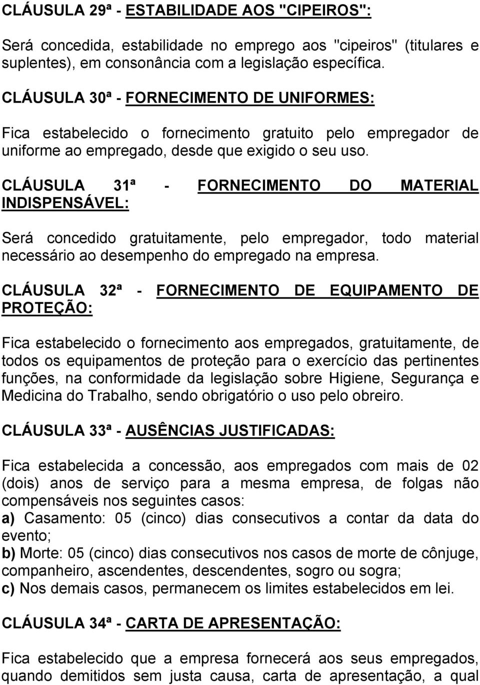 CLÁUSULA 31ª - FORNECIMENTO DO MATERIAL INDISPENSÁVEL: Será concedido gratuitamente, pelo empregador, todo material necessário ao desempenho do empregado na empresa.