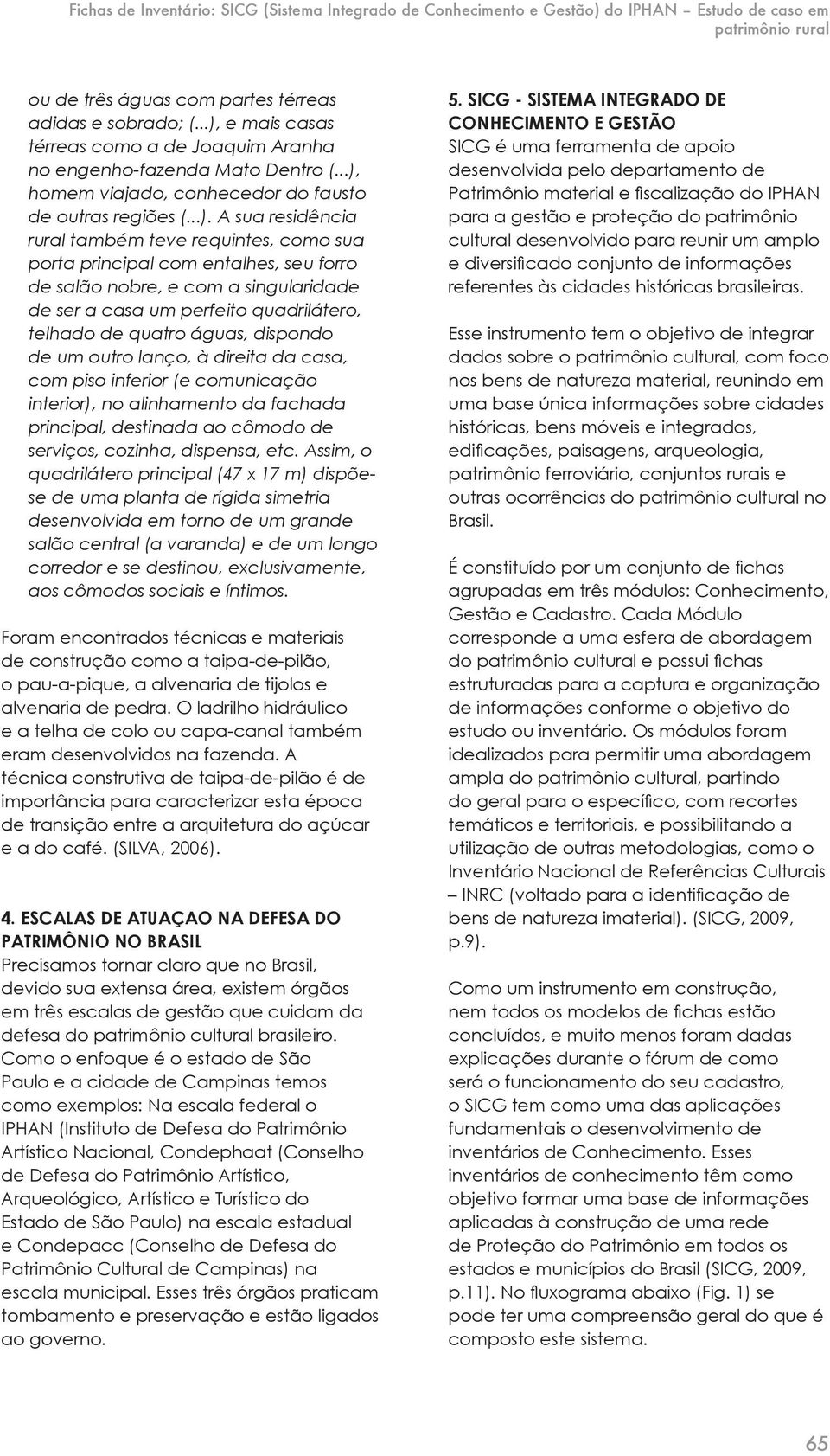 pora principal com enalhes, seu forro de salão nobre, e com a singularidade de ser a casa um perfeio quadriláero, elhado de quaro águas, dispondo de um ouro lanço, à direia da casa, com piso inferior