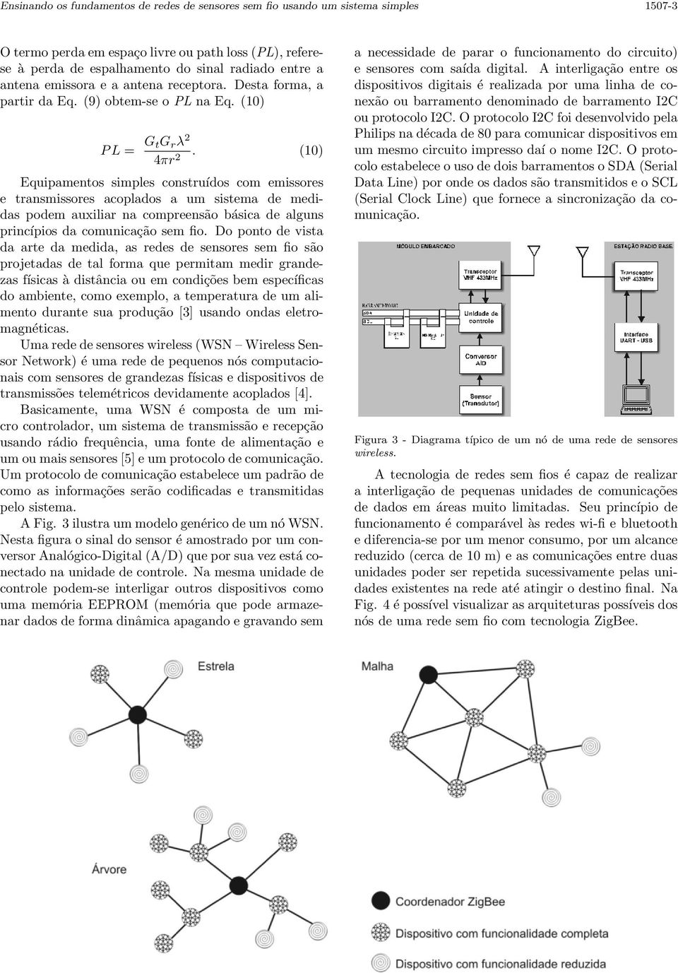 (10) Equipamentos simples construídos com emissores e transmissores acoplados a um sistema de medidas podem auxiliar na compreensão básica de alguns princípios da comunicação sem fio.