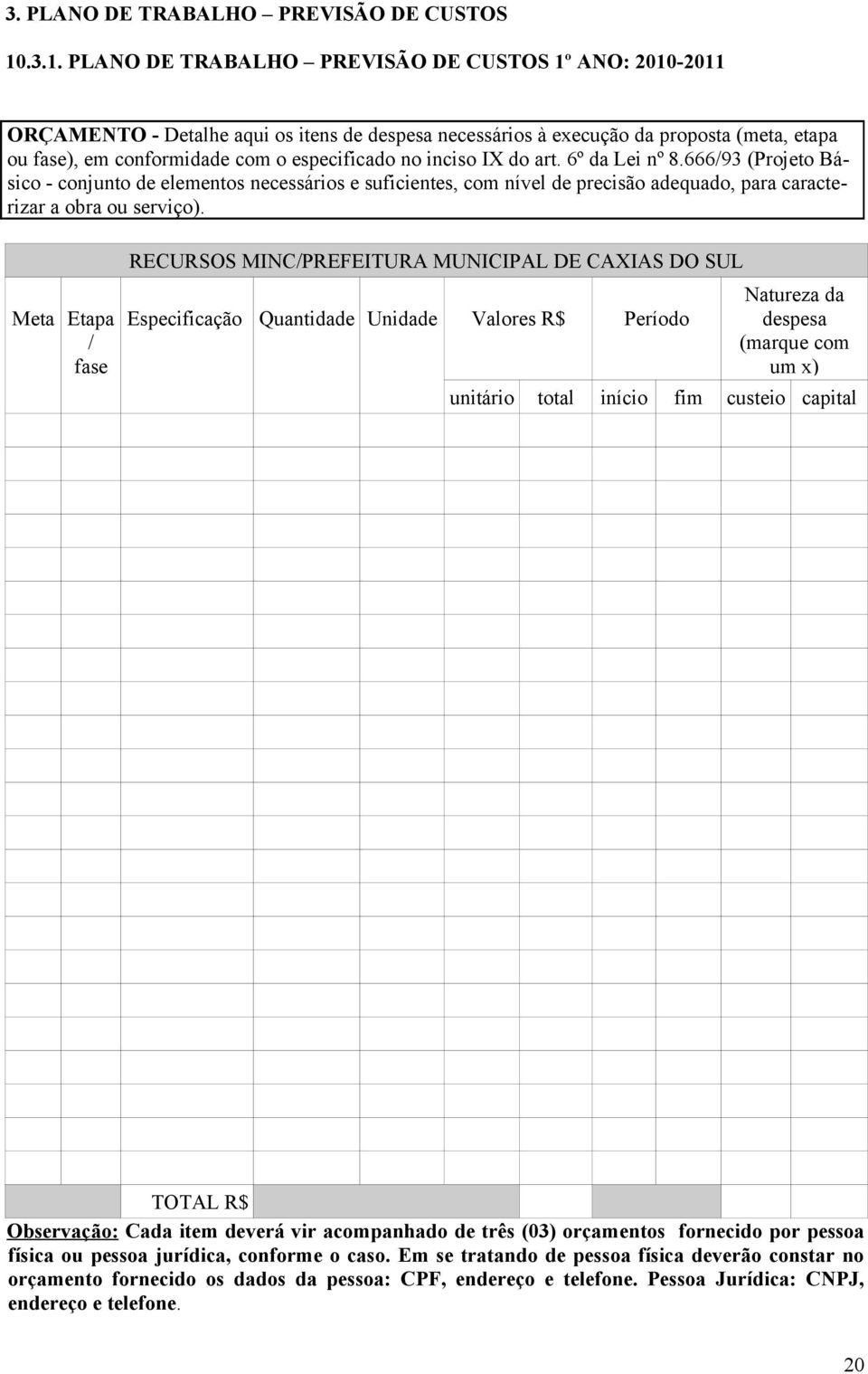 no inciso IX do art. 6º da Lei nº 8.666/93 (Projeto Básico - conjunto de elementos necessários e suficientes, com nível de precisão adequado, para caracterizar a obra ou serviço).