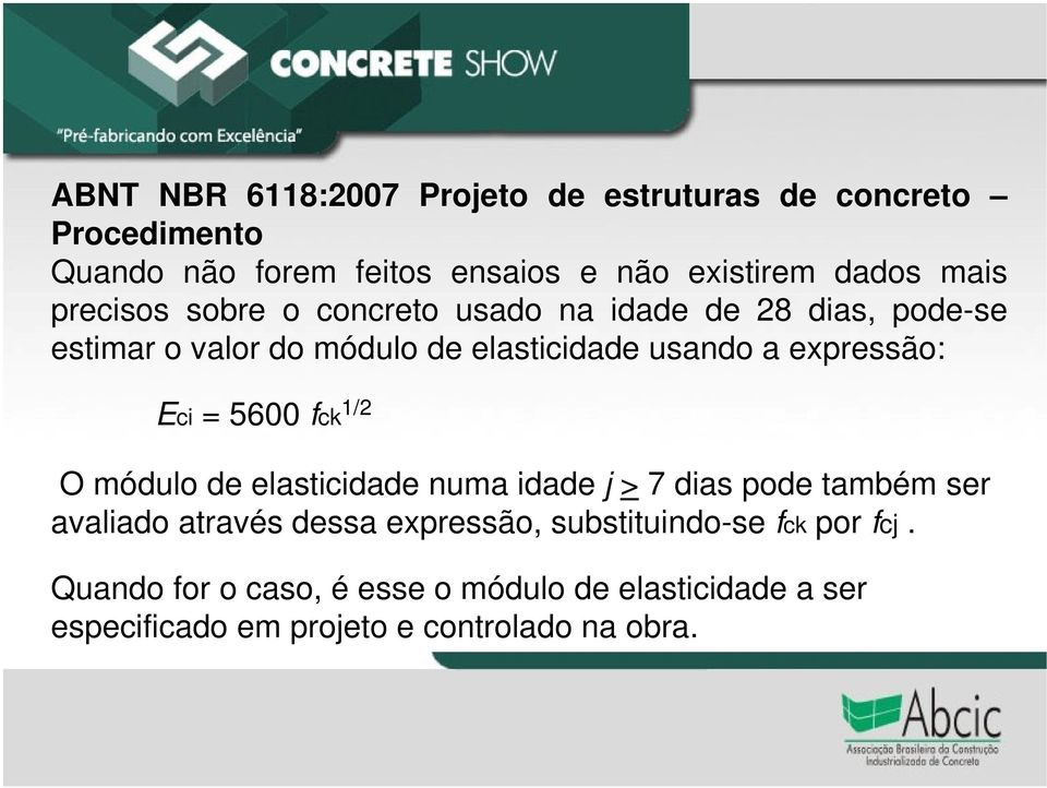 expressão: Eci = 5600 fck 1/2 O módulo de elasticidade numa idade j > 7 dias pode também ser avaliado através dessa