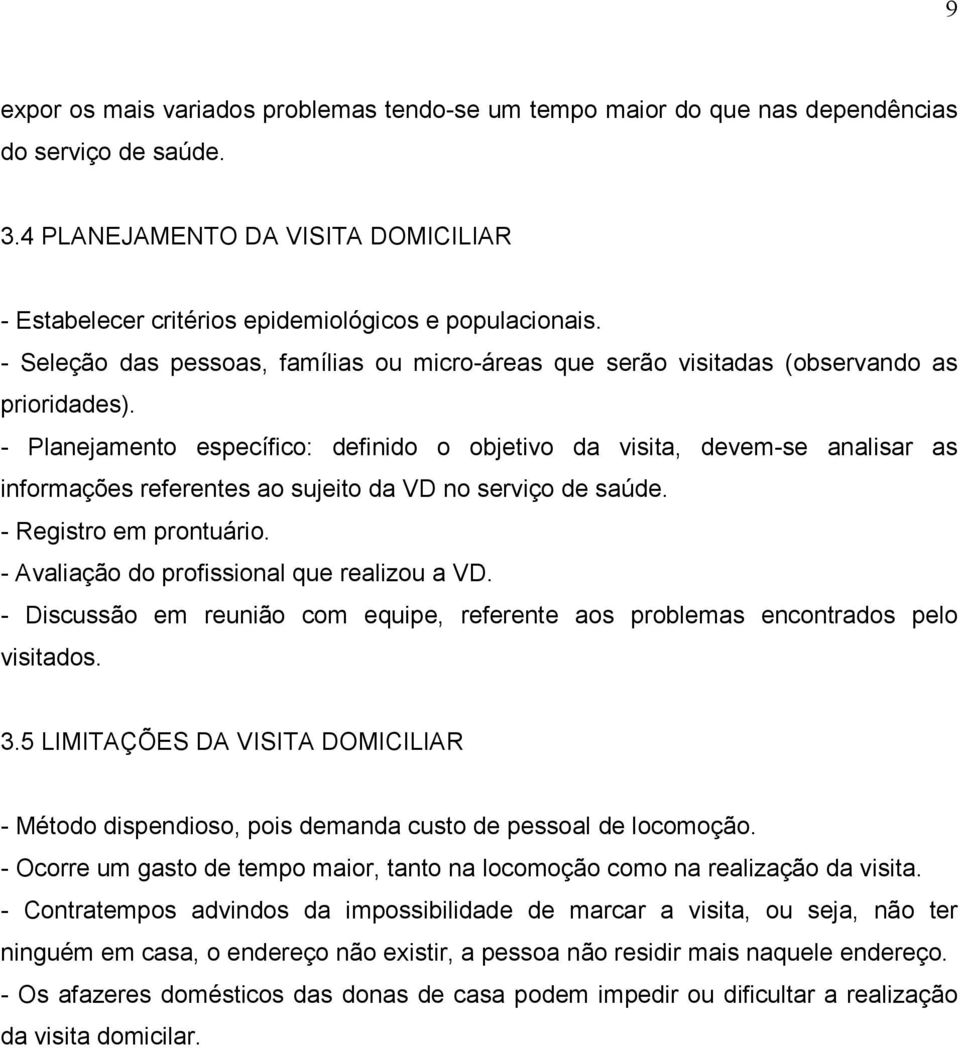 - Planejamento específico: definido o objetivo da visita, devem-se analisar as informações referentes ao sujeito da VD no serviço de saúde. - Registro em prontuário.