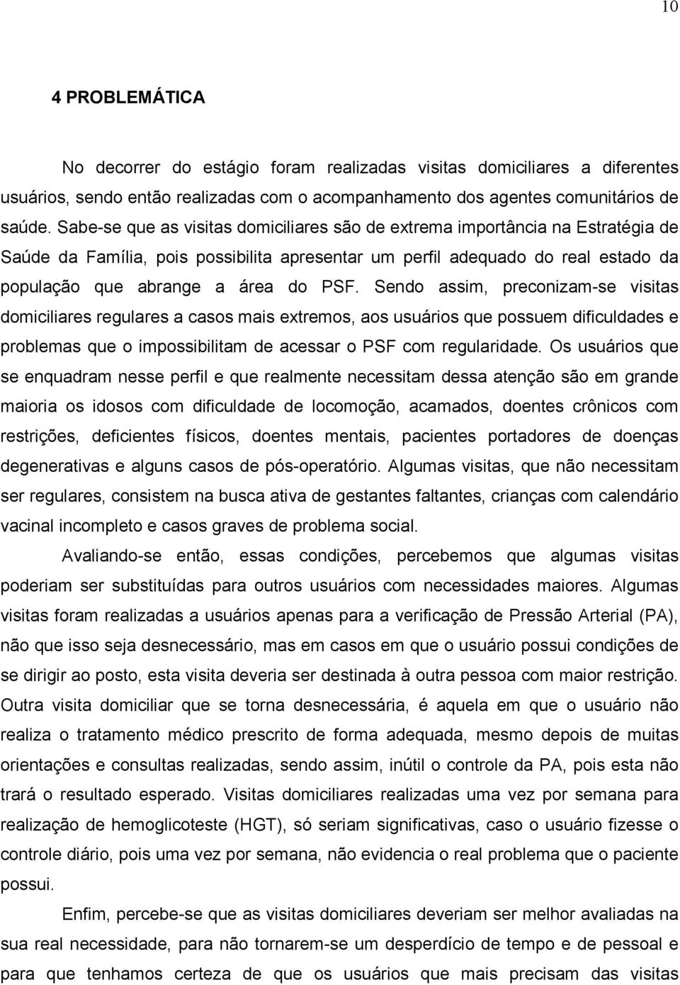 Sendo assim, preconizam-se visitas domiciliares regulares a casos mais extremos, aos usuários que possuem dificuldades e problemas que o impossibilitam de acessar o PSF com regularidade.