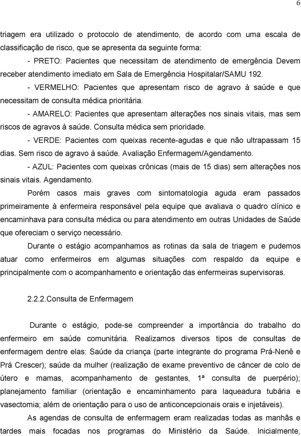 - AMARELO: Pacientes que apresentam alterações nos sinais vitais, mas sem riscos de agravos à saúde. Consulta médica sem prioridade.