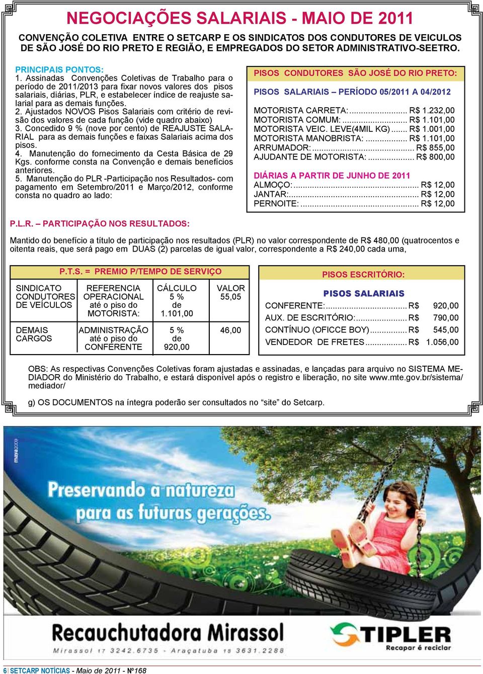 Assinadas Convenções Coletivas de Trabalho para o período de 2011/2013 para fixar novos valores dos pisos salariais, diárias, PLR, e estabelecer índice de reajuste salarial para as demais funções. 2. Ajustados NOVOS Pisos Salariais com critério de revisão dos valores de cada função (vide quadro abaixo) 3.