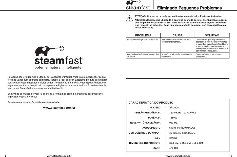 Caso não ocorra o efeito desejado, leve seu aparelho a um Posto utorizado. PROLEM CUS SOLUÇÃO Vazamento de água do reservatório. cessórios não ficam firmes no bico de vapor.