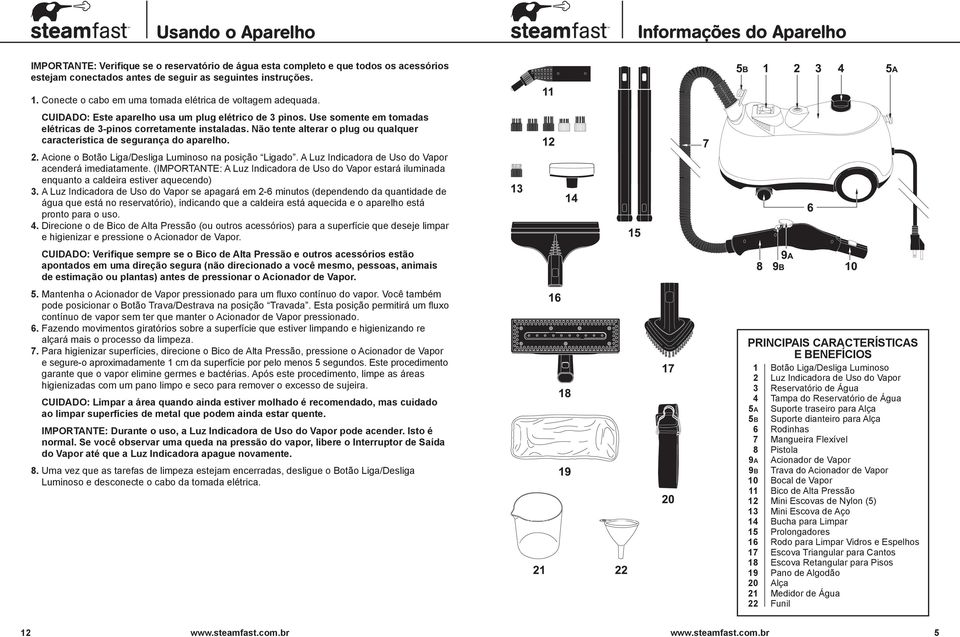 Não tente alterar o plug ou qualquer característica de segurança do aparelho. 2. cione o otão Liga/Desliga Luminoso na posição Ligado. Luz Indicadora de Uso do Vapor acenderá imediatamente.