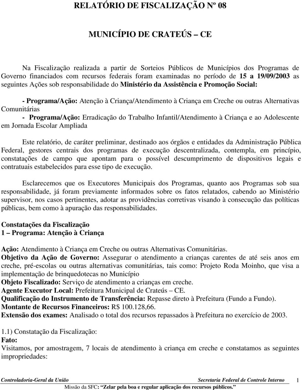 outras Alternativas Comunitárias - Programa/Ação: Erradicação do Trabalho Infantil/Atendimento à Criança e ao Adolescente em Jornada Escolar Ampliada Este relatório, de caráter preliminar, destinado