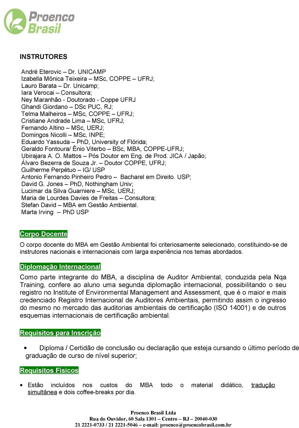 Domingos Nicolli MSc, INPE; Eduardo Yassuda PhD, University of Flórida; Geraldo Fontoura/ Ênio Viterbo BSc, MBA, COPPE-UFRJ; Ubirajara A. O. Mattos Pós Doutor em Eng. de Prod.