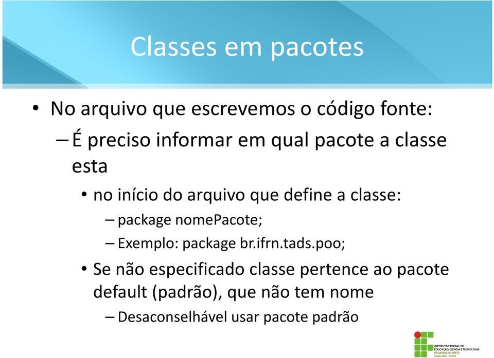 nomepacote; Exemplo: package br.ifrn.tads.