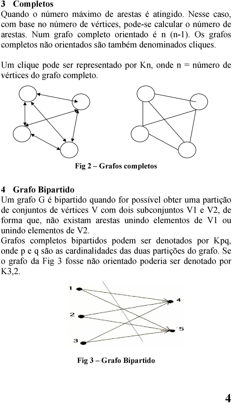 Fig 2 Grafos completos 4 Grafo Bipartido Um grafo G é bipartido quando for possível obter uma partição de conjuntos de vértices V com dois subconjuntos V1 e V2, de forma que, não existam arestas