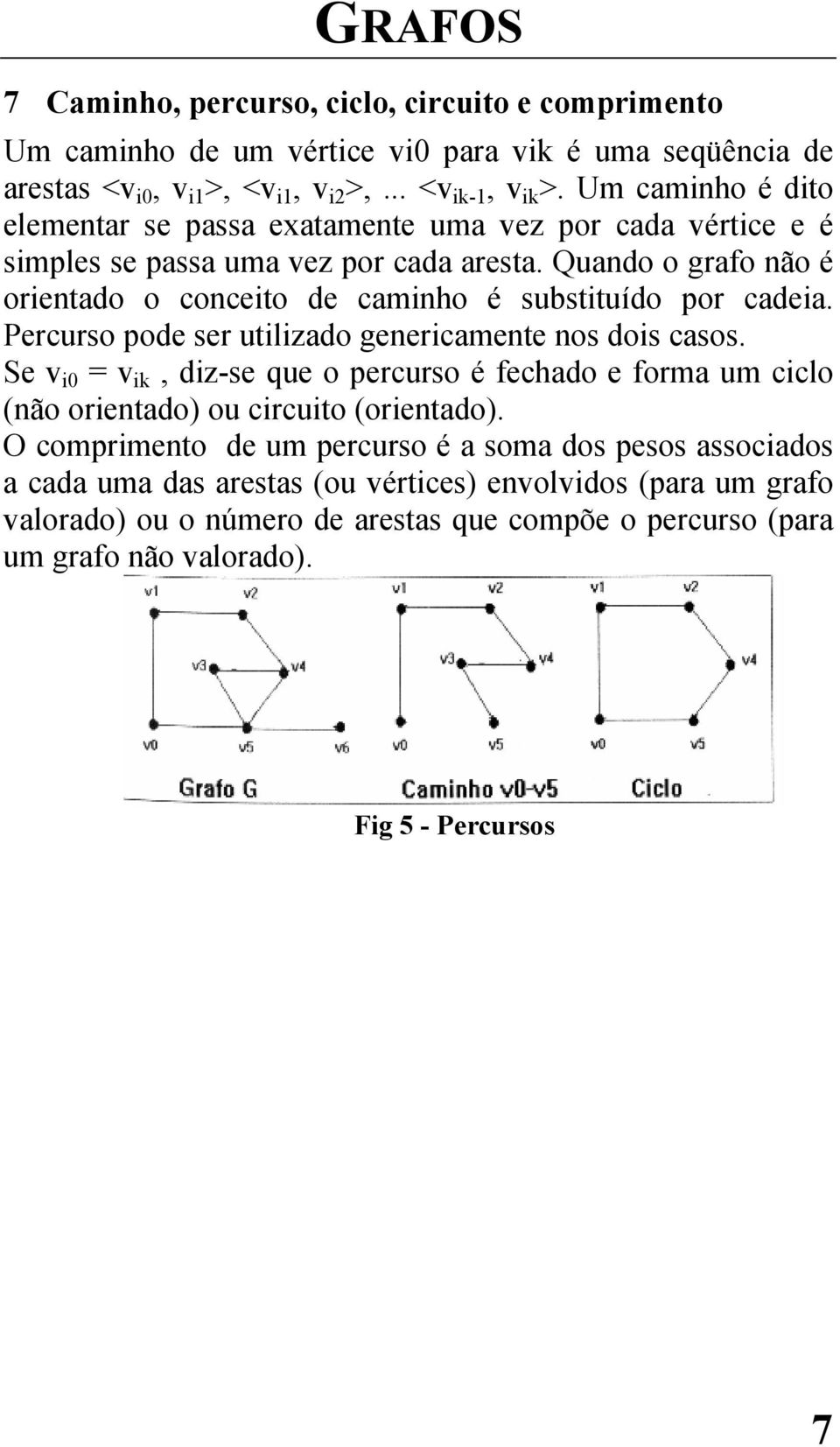 Quando o grafo não é orientado o conceito de caminho é substituído por cadeia. Percurso pode ser utilizado genericamente nos dois casos.