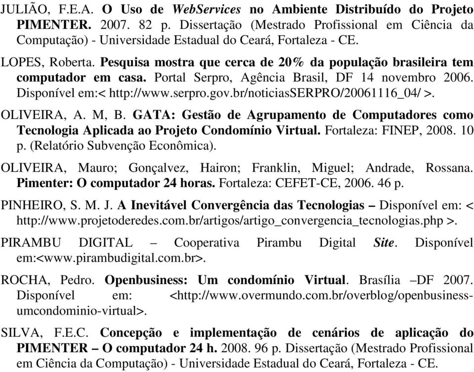 Pesquisa mostra que cerca de 20% da população brasileira tem computador em casa. Portal Serpro, Agência Brasil, DF 14 novembro 2006. Disponível em:< http://www.serpro.gov.