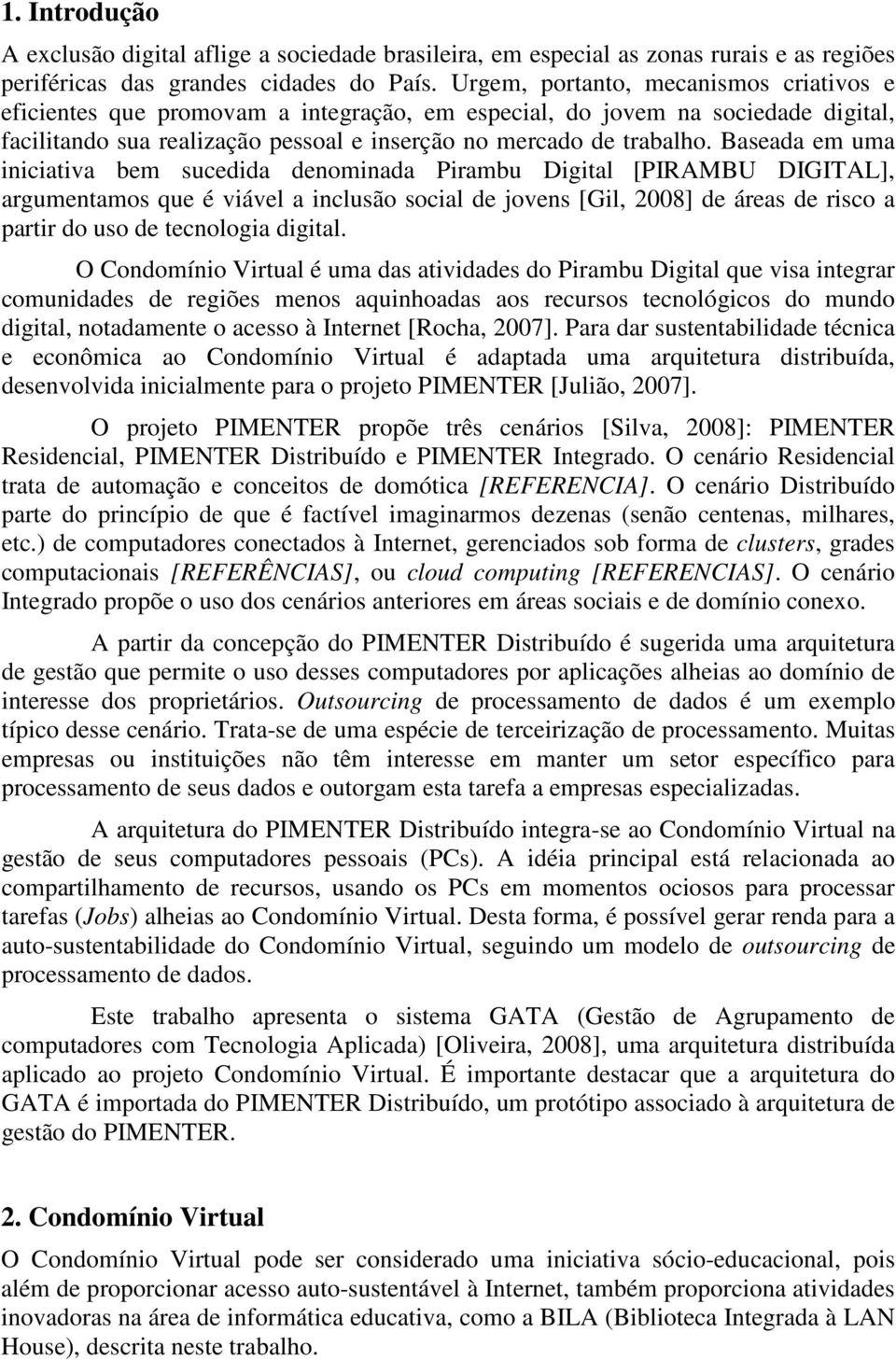 Baseada em uma iniciativa bem sucedida denominada Pirambu Digital [PIRAMBU DIGITAL], argumentamos que é viável a inclusão social de jovens [Gil, 2008] de áreas de risco a partir do uso de tecnologia