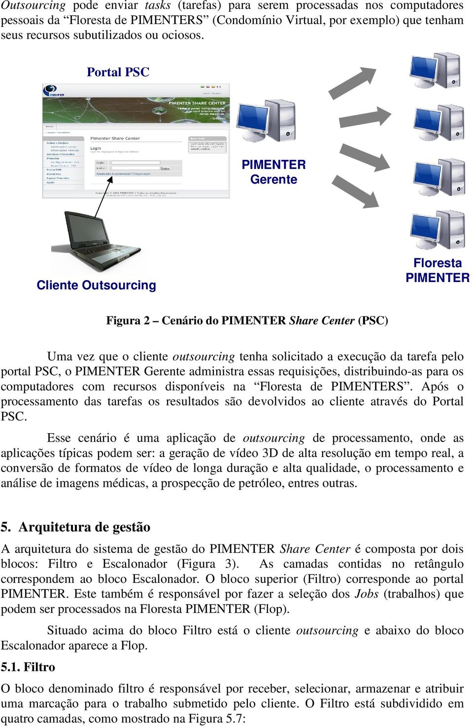PSC, o PIMENTER Gerente administra essas requisições, distribuindo-as para os computadores com recursos disponíveis na Floresta de PIMENTERS.