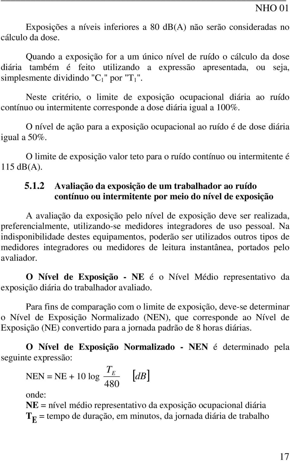 Neste critério, o limite de exposição ocupacional diária ao ruído contínuo ou intermitente corresponde a dose diária igual a 100%.