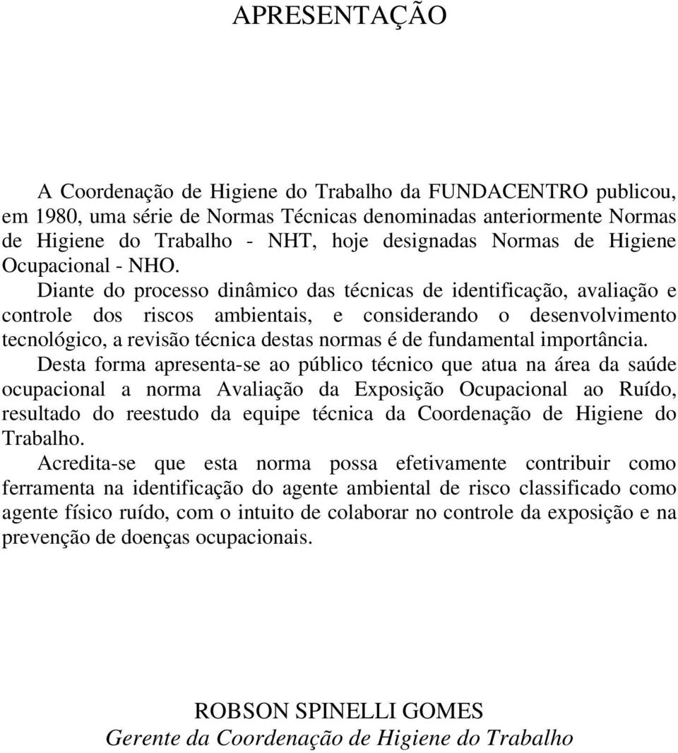 Diante do processo dinâmico das técnicas de identificação, avaliação e controle dos riscos ambientais, e considerando o desenvolvimento tecnológico, a revisão técnica destas normas é de fundamental