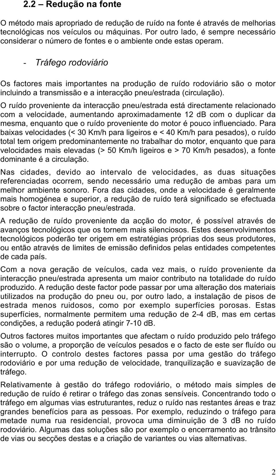 - Tráfego rodoviário Os factores mais importantes na produção de ruído rodoviário são o motor incluindo a transmissão e a interacção pneu/estrada (circulação).